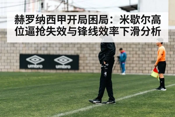 赫罗纳西甲开局困局：米歇尔高位逼抢失效与锋线效率下滑分析（KAIYUN APP）