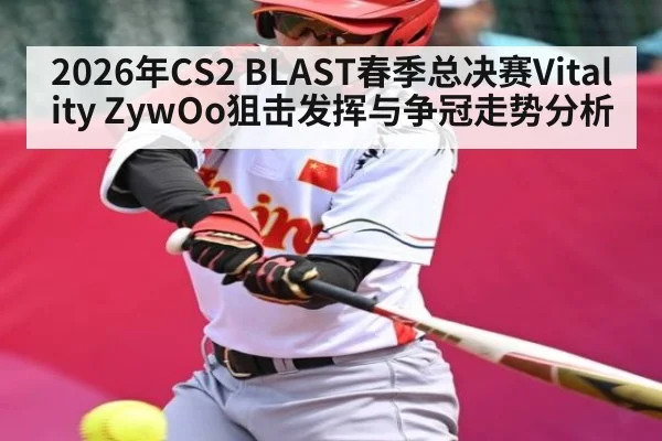 2026年CS2 BLAST春季总决赛Vitality ZywOo狙击发挥与争冠走势分析